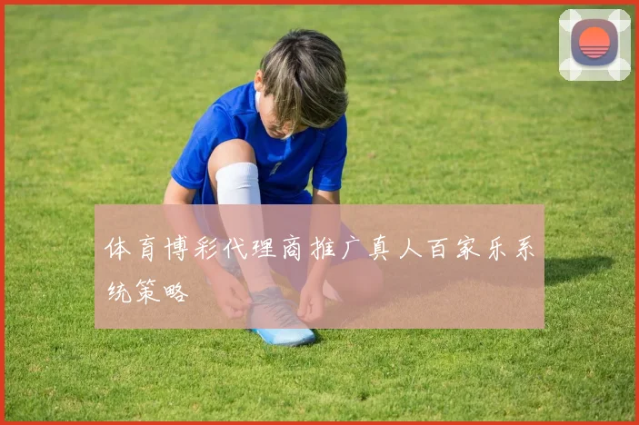 体育博彩代理商推广真人百家乐系统策略